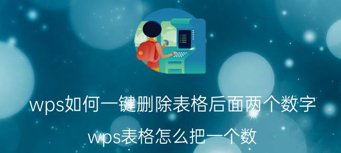 wps如何一键删除表格后面两个数字 wps表格怎么把一个数，分成两个数？